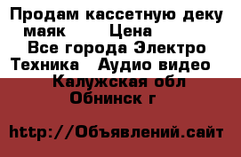 Продам кассетную деку, маяк-231 › Цена ­ 1 500 - Все города Электро-Техника » Аудио-видео   . Калужская обл.,Обнинск г.